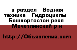  в раздел : Водная техника » Гидроциклы . Башкортостан респ.,Мечетлинский р-н